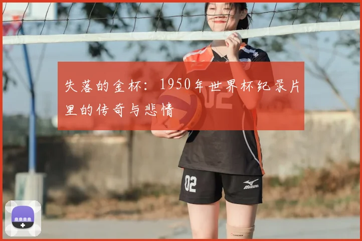 失落的金杯：1950年世界杯纪录片里的传奇与悲情