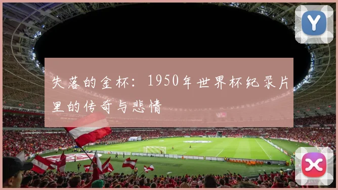 失落的金杯：1950年世界杯纪录片里的传奇与悲情