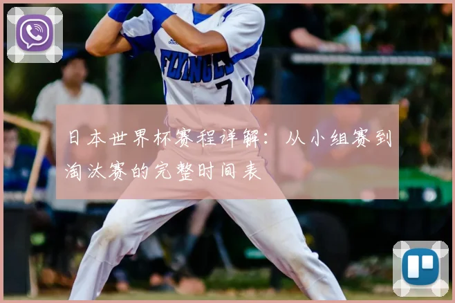 日本世界杯赛程详解:从小组赛到淘汰赛的完整时间表