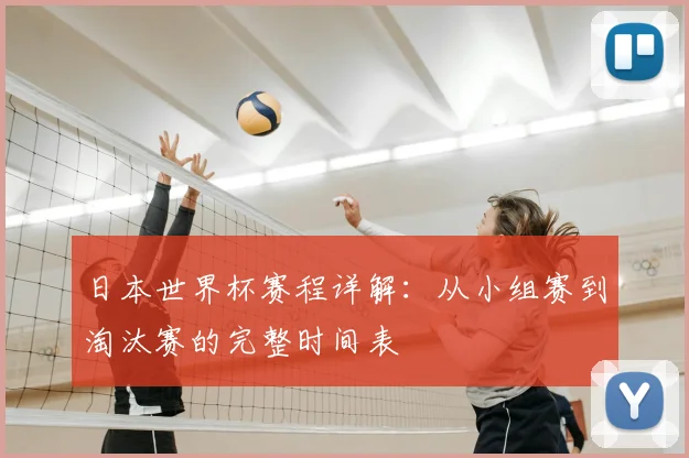 日本世界杯赛程详解：从小组赛到淘汰赛的完整时间表