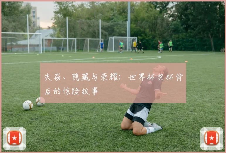 失窃、隐藏与荣耀：世界杯奖杯背后的惊险故事