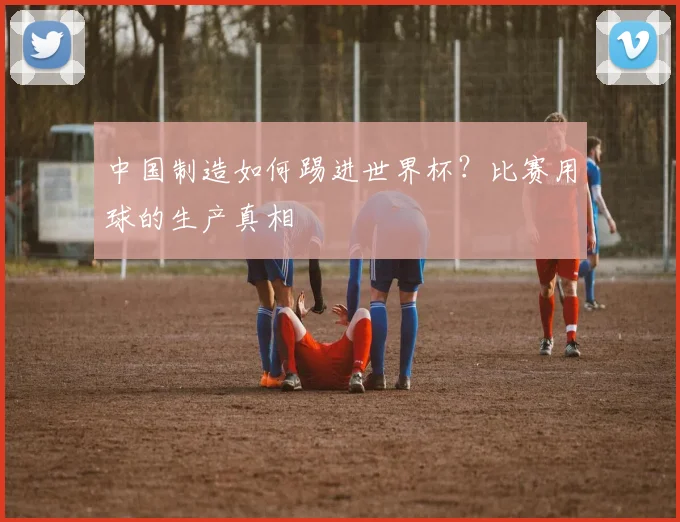 中国制造如何踢进世界杯？比赛用球的生产真相