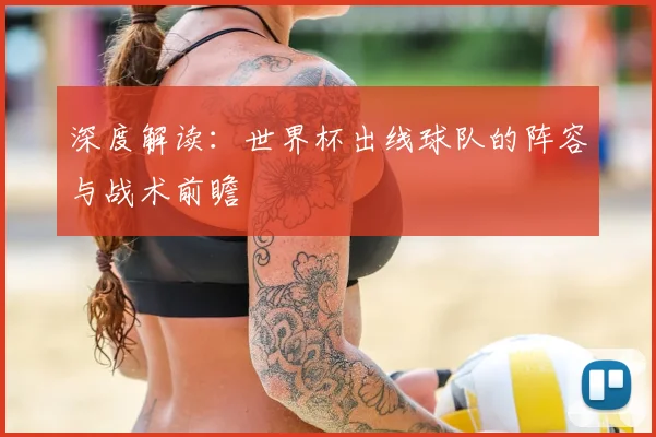 深度解读：世界杯出线球队的阵容与战术前瞻