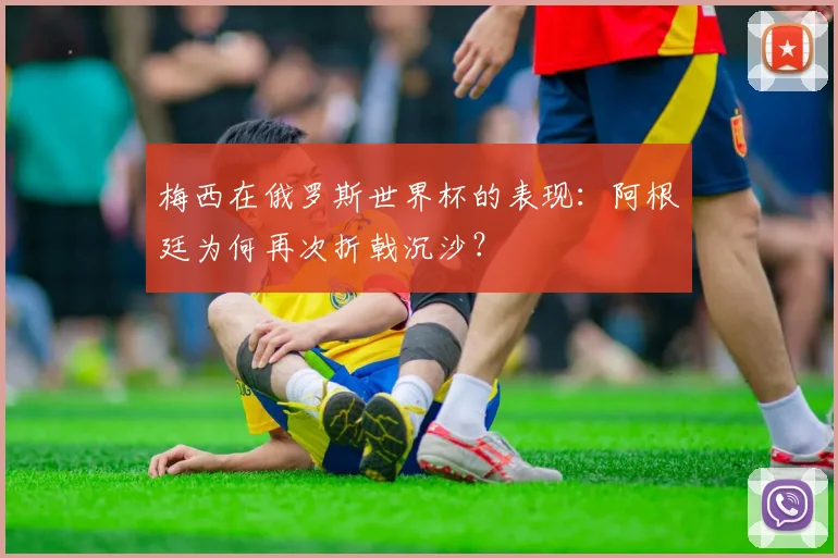 梅西在俄罗斯世界杯的表现：阿根廷为何再次折戟沉沙？