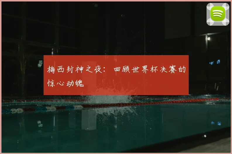 梅西封神之夜：回顾世界杯决赛的惊心动魄
