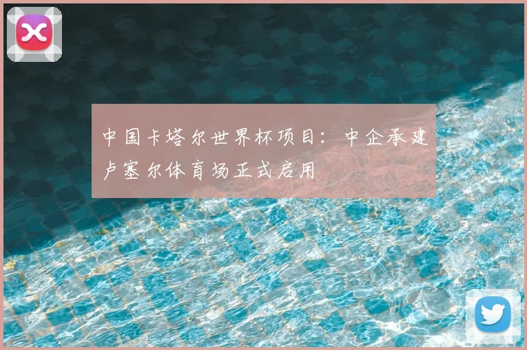 中国卡塔尔世界杯项目：中企承建卢塞尔体育场正式启用