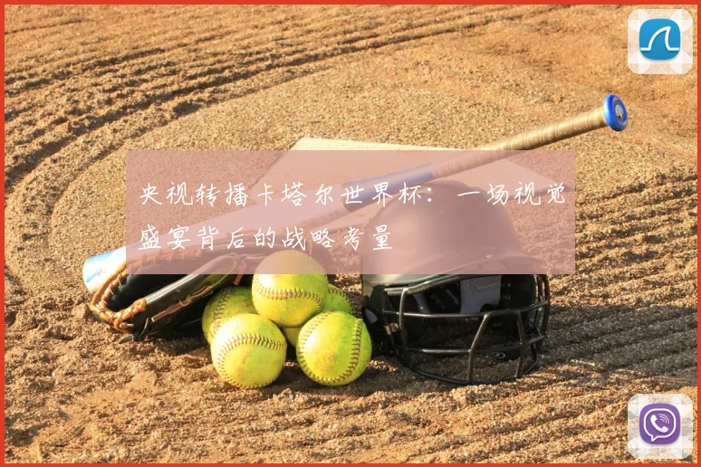 央视转播卡塔尔世界杯：一场视觉盛宴背后的战略考量