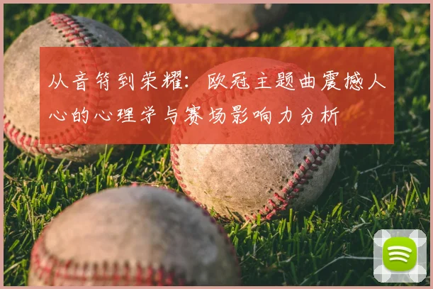 从音符到荣耀：欧冠主题曲震撼人心的心理学与赛场影响力分析