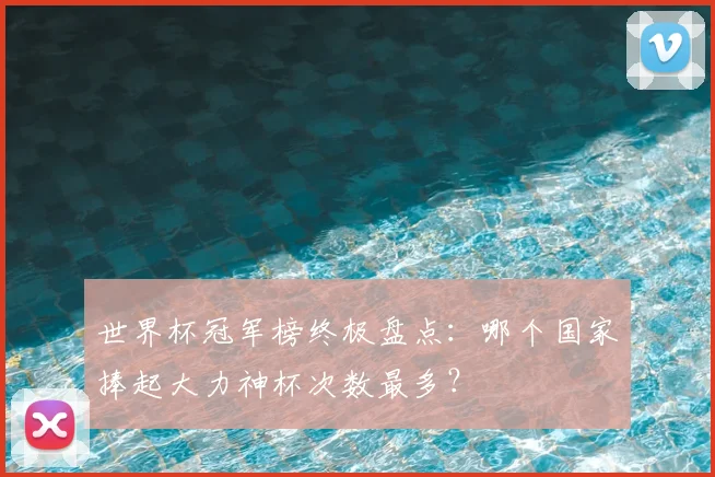 世界杯冠军榜终极盘点：哪个国家捧起大力神杯次数最多？