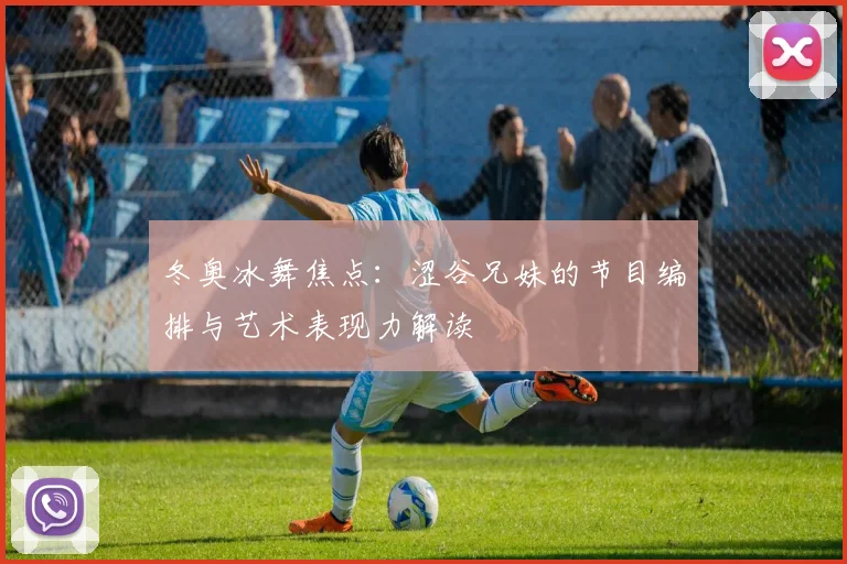 冬奥冰舞焦点：涩谷兄妹的节目编排与艺术表现力解读