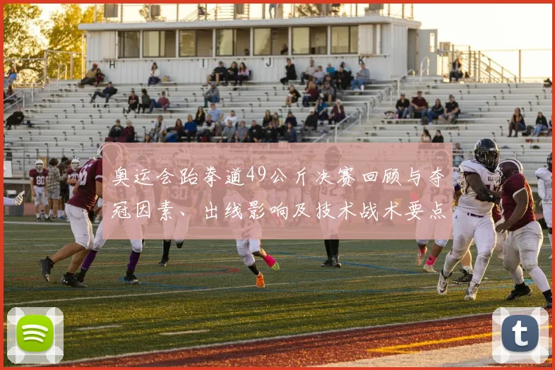 奥运会跆拳道49公斤决赛回顾与夺冠因素、出线影响及技术战术要点