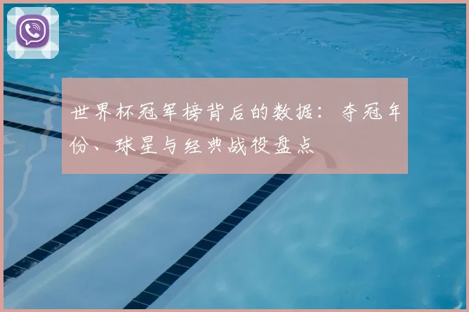 世界杯冠军榜背后的数据：夺冠年份、球星与经典战役盘点