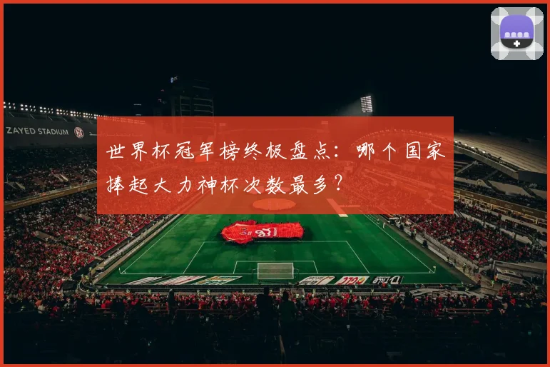 世界杯冠军榜终极盘点：哪个国家捧起大力神杯次数最多？