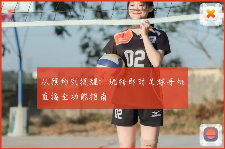 从预约到提醒：玩转即时足球手机直播全功能指南