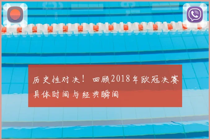 历史性对决！回顾2018年欧冠决赛具体时间与经典瞬间