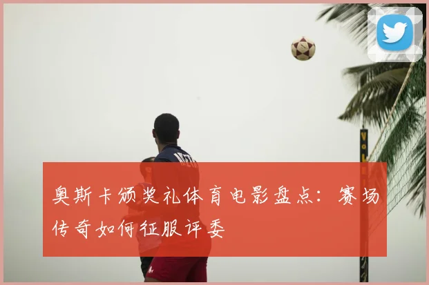 奥斯卡颁奖礼体育电影盘点：赛场传奇如何征服评委